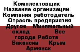 Комплектовщик › Название организации ­ Компания-работодатель › Отрасль предприятия ­ Другое › Минимальный оклад ­ 15 000 - Все города Работа » Вакансии   . Крым,Армянск